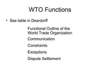 WTO Functions
• See table in Deardorff
Functional Outline of the
World Trade Organization
Communication
Constraints
Exceptions
Dispute Settlement
 