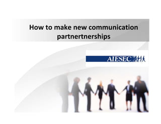 Ηοw to make new communication
partnertnerships
 