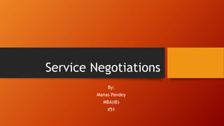 Service Negotiations
By:
Manas Pandey
MBA(IB)
#51
 