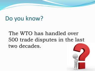 Do you know?
The WTO has handled over
500 trade disputes in the last
two decades.
 