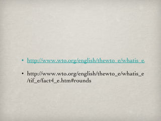 http://www.wto.org/english/thewto_e/whatis_e/tif_e/fact2_e.htm http://www.wto.org/english/thewto_e/whatis_e/tif_e/fact4_e.htm#rounds 