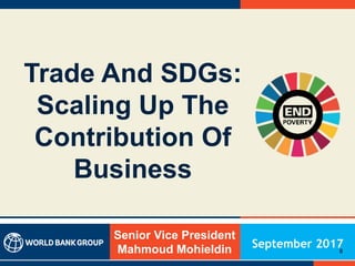 Trade And SDGs:
Scaling Up The
Contribution Of
Business
Senior Vice President
Mahmoud Mohieldin September 20170
 