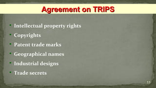  Intellectual property rights
 Copyrights
 Patent trade marks
 Geographical names
 Industrial designs
 Trade secrets
11
Agreement on TRIPSAgreement on TRIPS
 