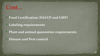 Food Certification (HACCP and GMP)
 Labeling requirements
 Plant and animal quarantine requirements
 Disease and Pest control
13
 