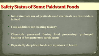 Indiscriminate use of pesticides and chemicals results residues
in food
 Food additives are creating toxicity
 Chemicals generated during food processing- prolonged
heating of fats generates carcinogens
 Repeatedly deep fried foods are injurious to health
15
 