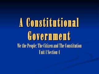 A Constitutional Government We the People: The Citizen and The Constitution Unit 1 Section 4 