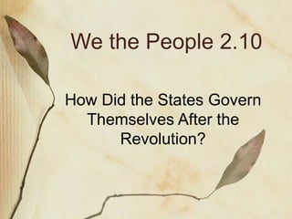 We the People 2.10 How Did the States Govern Themselves After the Revolution? 