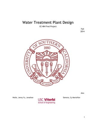 1
Water Treatment Plant Design
CE 484 Final Project
Fall
2014
Alex
Waite, Jenny Yu, Jonathan Damora, Cy Maroofian
 