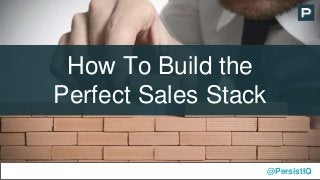 How To Build the
Perfect Sales Stack
@PersistIQ
 