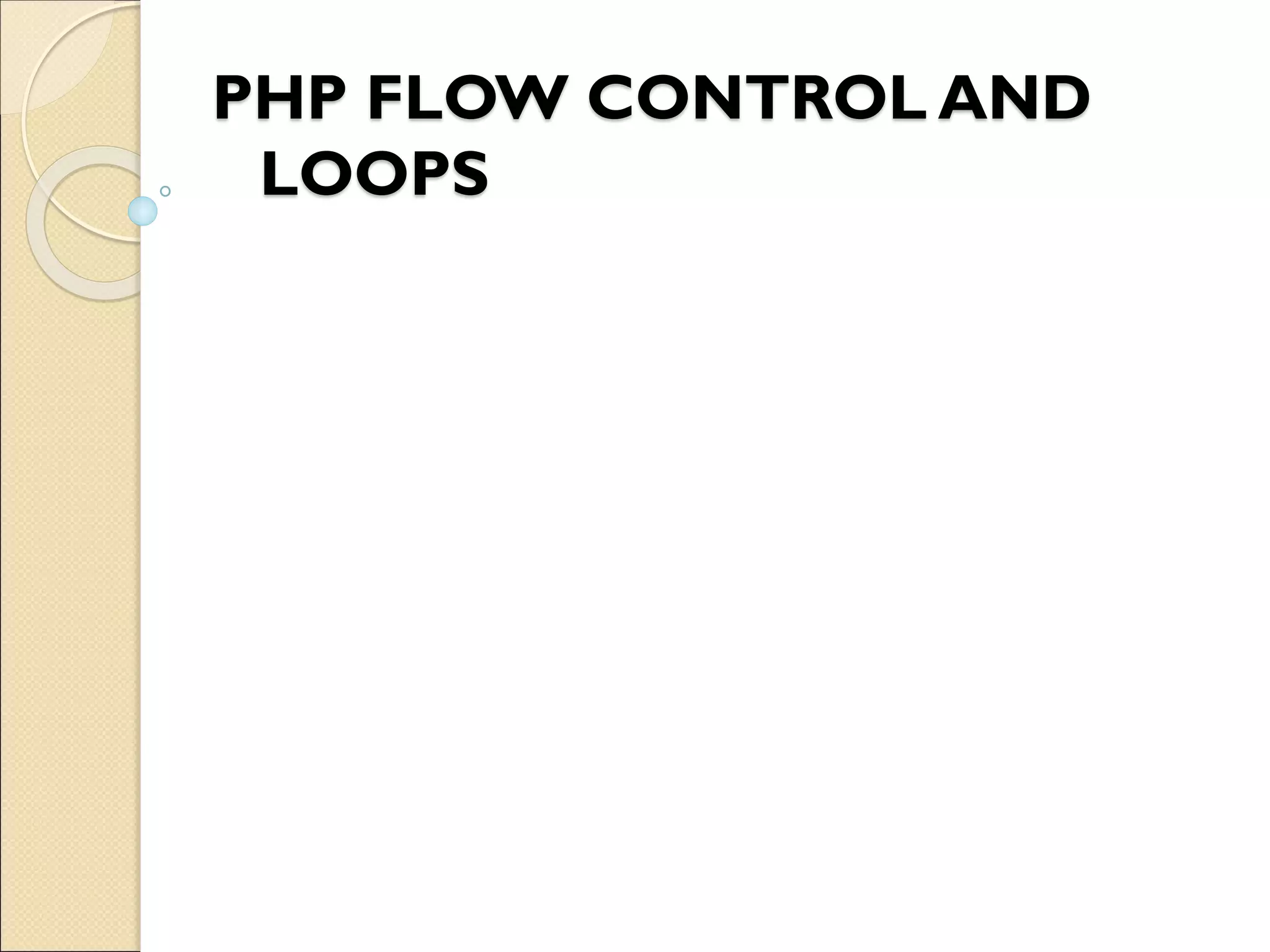 PHP FLOW CONTROL AND
LOOPS
 