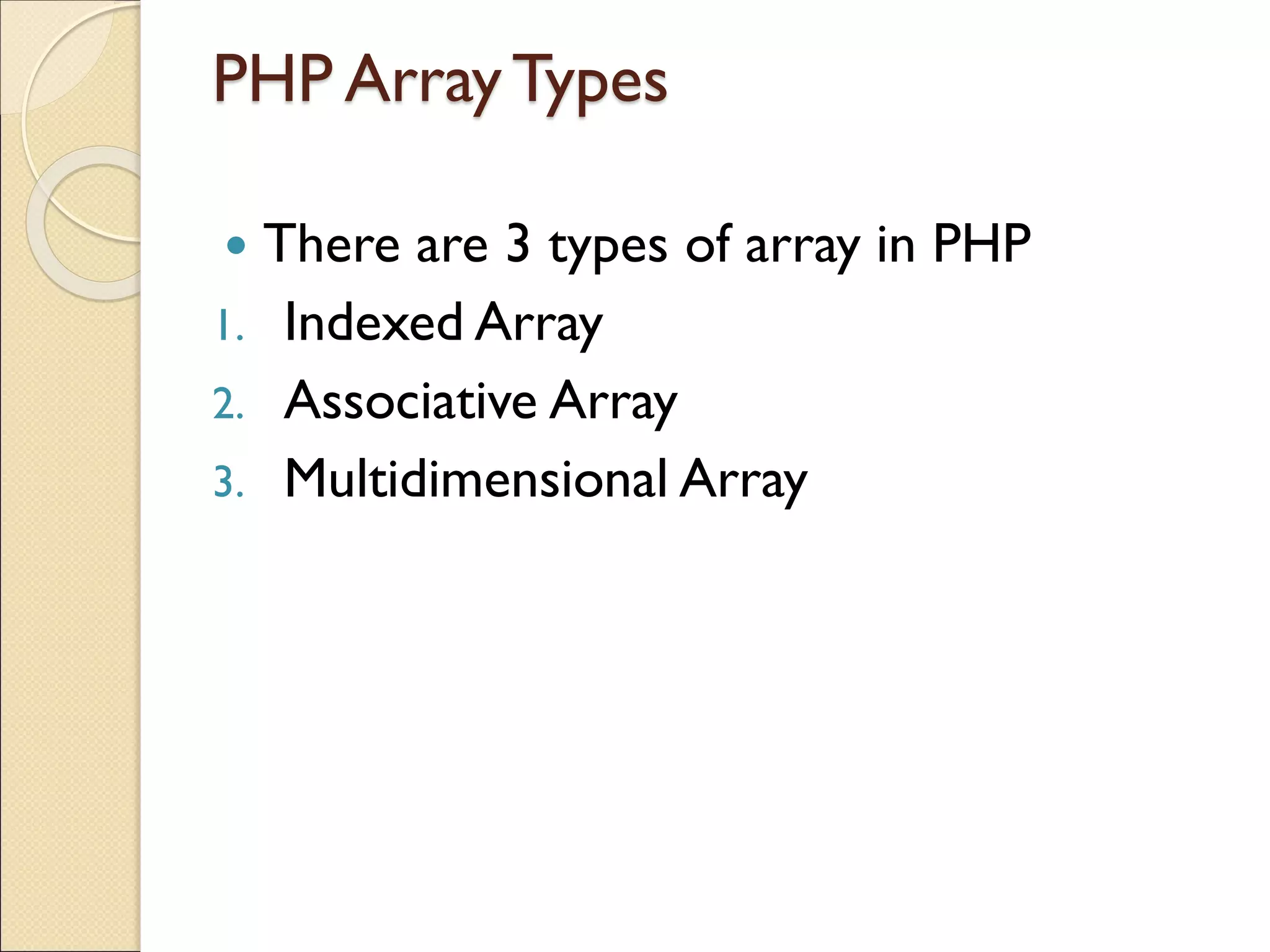 PHP ArrayTypes
 There are 3 types of array in PHP
1. Indexed Array
2. Associative Array
3. Multidimensional Array
 