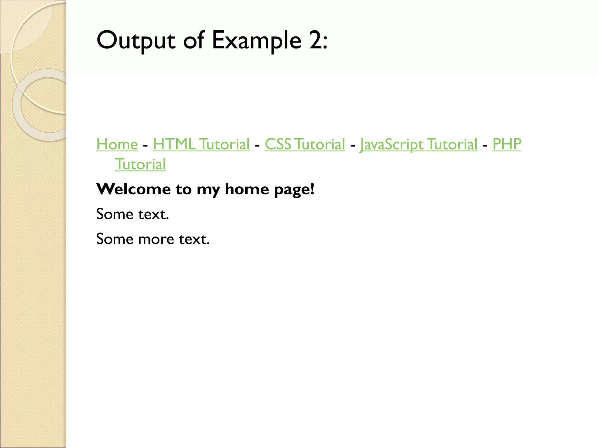 Output of Example 2:
Home - HTML Tutorial - CSSTutorial - JavaScript Tutorial - PHP
Tutorial
Welcome to my home page!
Some text.
Some more text.
 