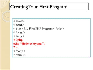 CreatingYour First Program
< html >
< head >
< title > My First PHP Program < /title >
< /head >
< body >
< ?php
echo “Hello everyone.”;
? >
< /body >
< /html >
 