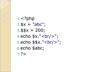 1.<?php
2.$x = "abc";
3.$$x = 200;
4.echo $x."<br/>";
5.echo $$x."<br/>";
6.echo $abc;
7.?>
 