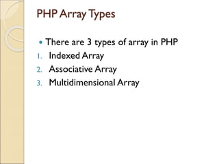 PHP ArrayTypes
 There are 3 types of array in PHP
1. Indexed Array
2. Associative Array
3. Multidimensional Array
 