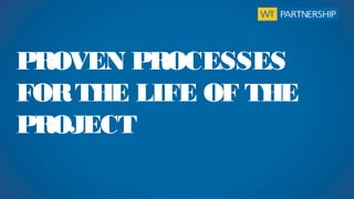 PROVEN PROCESSES
FOR THE LIFE OF THE
PROJECT
 