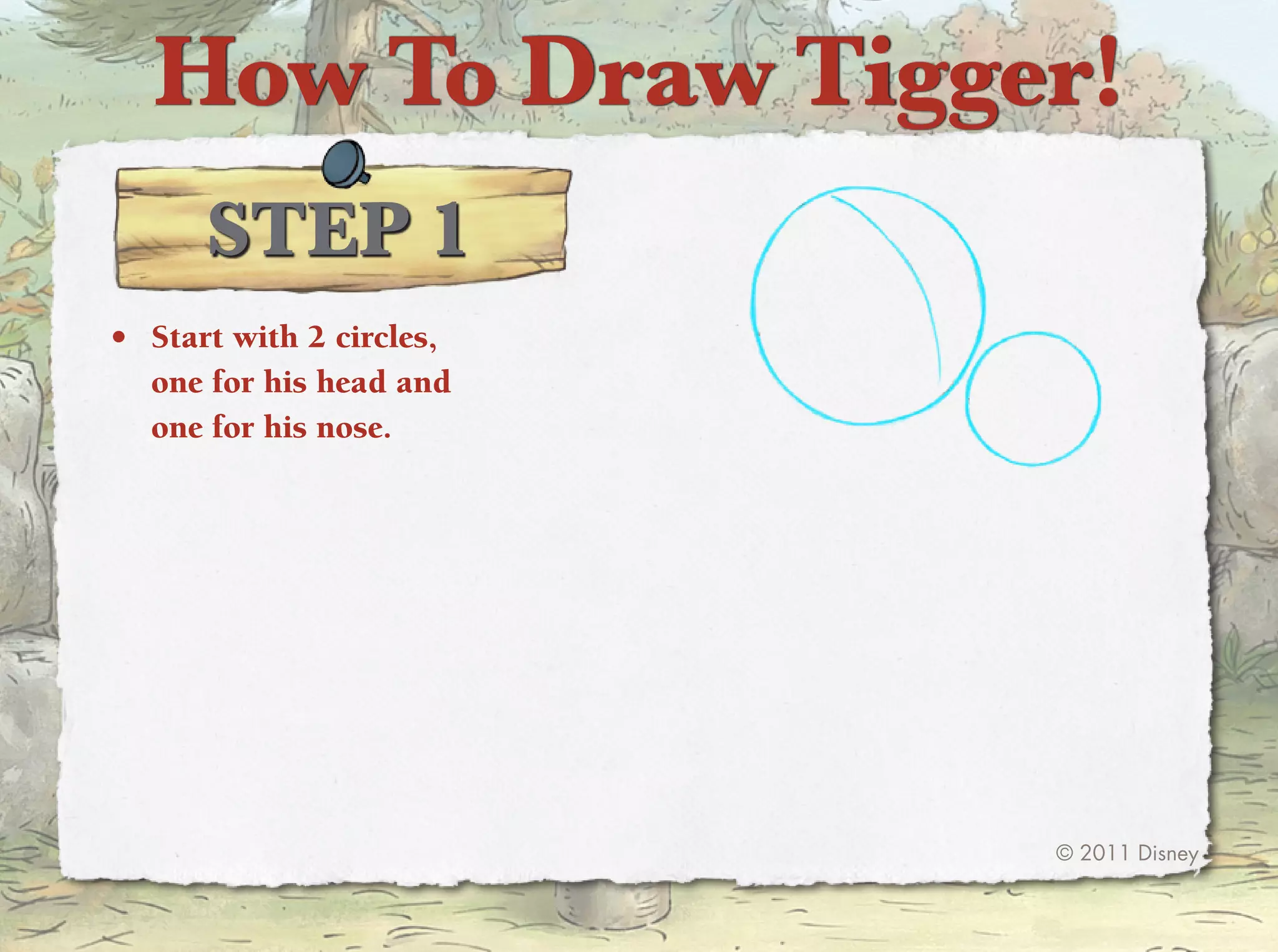 How To Draw Tigger!
      STep 1
•	 Start with 2 circles,
   one for his head and
   one for his nose.




                           © 2011 Disney
 