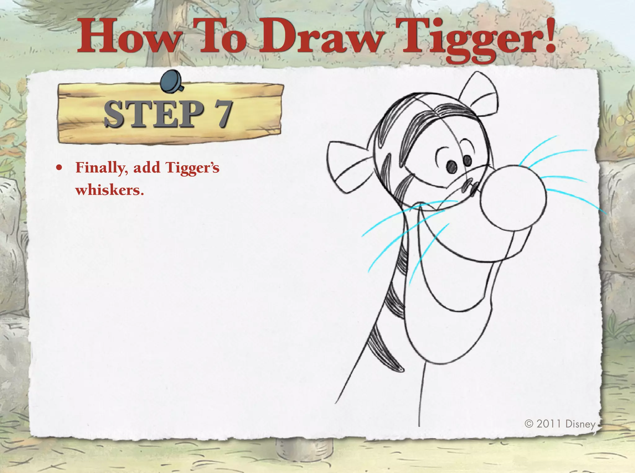 How To Draw Tigger!
      STep 7
•	 Finally, add tigger’s
   whiskers.




                           © 2011 Disney
 