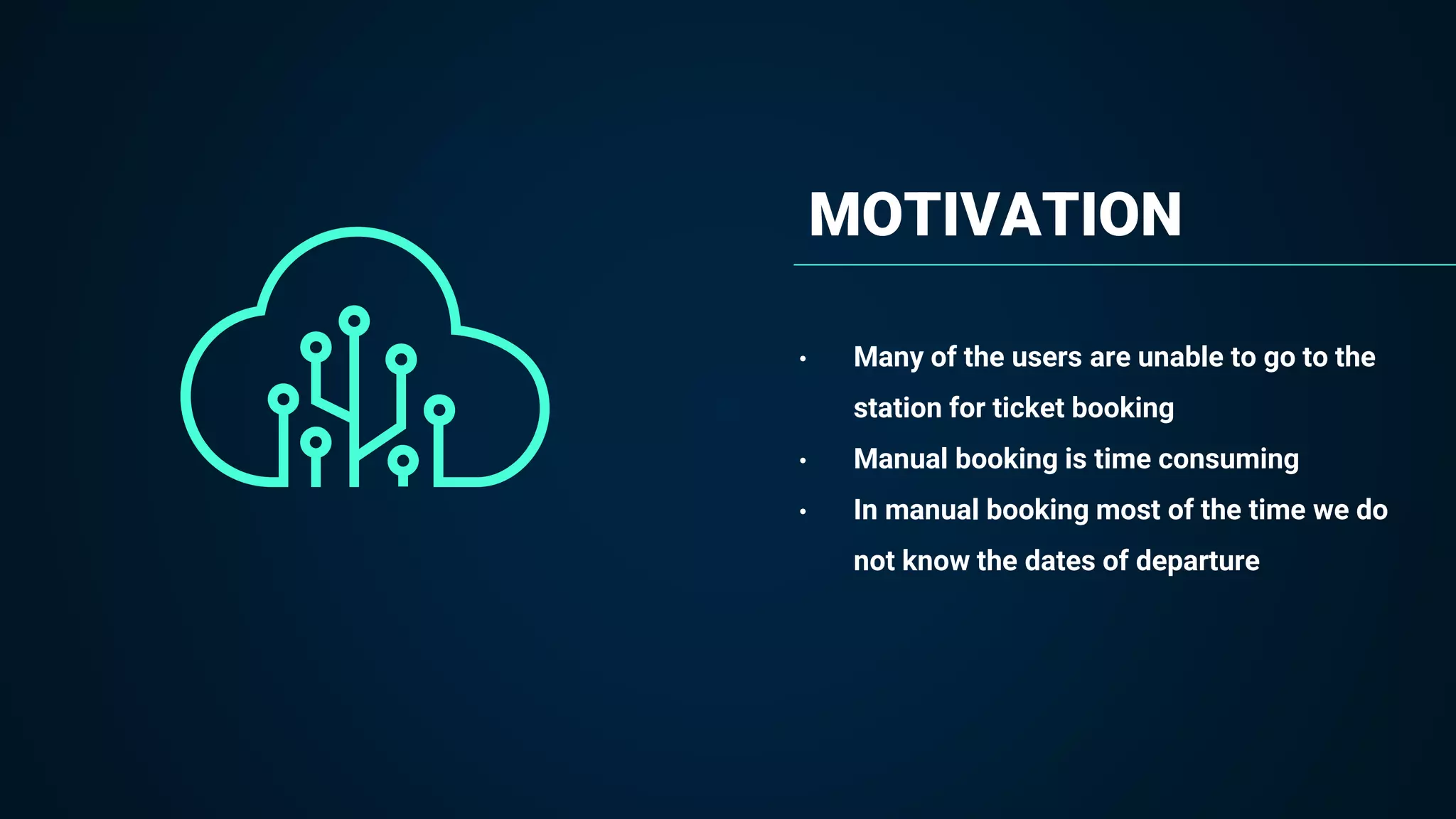MOTIVATION
• Many of the users are unable to go to the
station for ticket booking
• Manual booking is time consuming
• In manual booking most of the time we do
not know the dates of departure
 