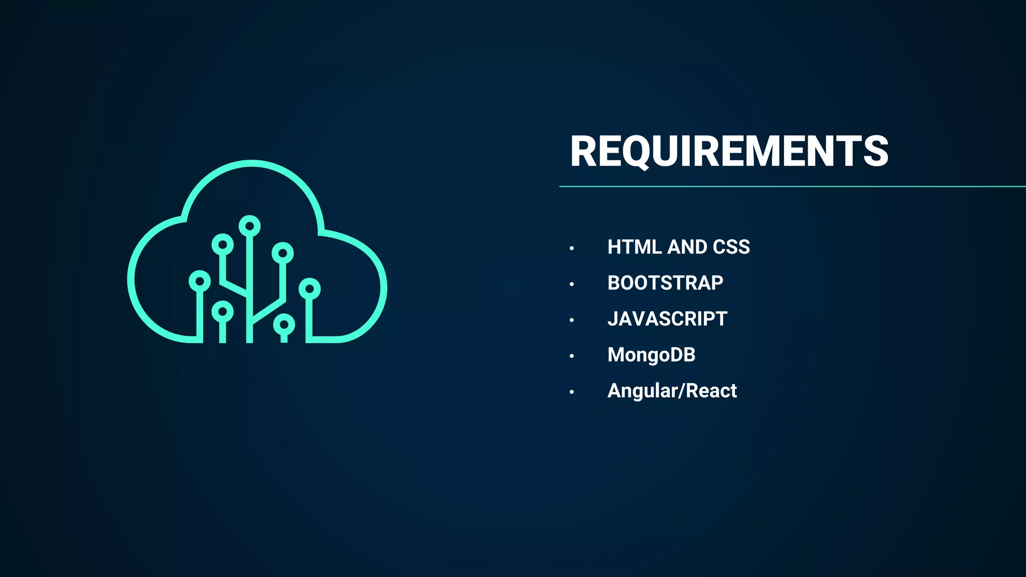 REQUIREMENTS
• HTML AND CSS
• BOOTSTRAP
• JAVASCRIPT
• MongoDB
• Angular/React
 