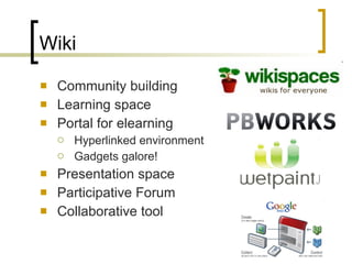 Wiki Community building Learning space Portal for elearning Hyperlinked environment Gadgets galore! Presentation space Participative Forum  Collaborative tool 