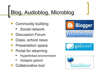 Blog, Audioblog, Microblog Community building Social network Discussion Forum Class, school news Presentation space Portal for elearning Hyperlinked environment Gadgets galore! Collaborative tool 