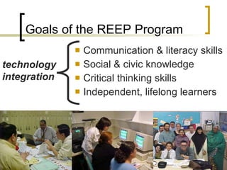 Communication & literacy skills  Social & civic knowledge Critical thinking skills Independent, lifelong learners Goals of the REEP Program technology integration 