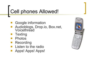 Cell phones Allowed! Google information Audioblogs, Drop.io, Box.net, Voicethread  Texting Photos Recording Listen to the radio Apps! Apps! Apps! 