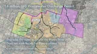 . Degrades the water quality of the Blanco River
. Does not work fiscally for Blanco citizens
City of Blanco Proposed Water/Wastewater System
1.6 million gpd Wastewater Discharge Permit
 