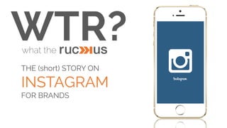 WTR?what the
THE (short) STORY ON
INSTAGRAM
FOR BRANDS
 
