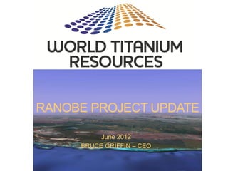 RANOBE PROJECT UPDATE

          June 2012
     BRUCE GRIFFIN – CEO
 