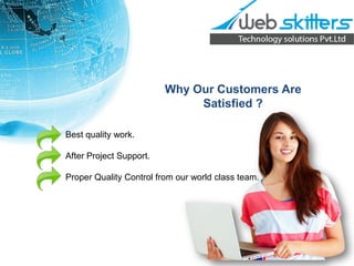 Why Our Customers Are
Satisfied ?
Best quality work.
After Project Support.
Proper Quality Control from our world class team.

 