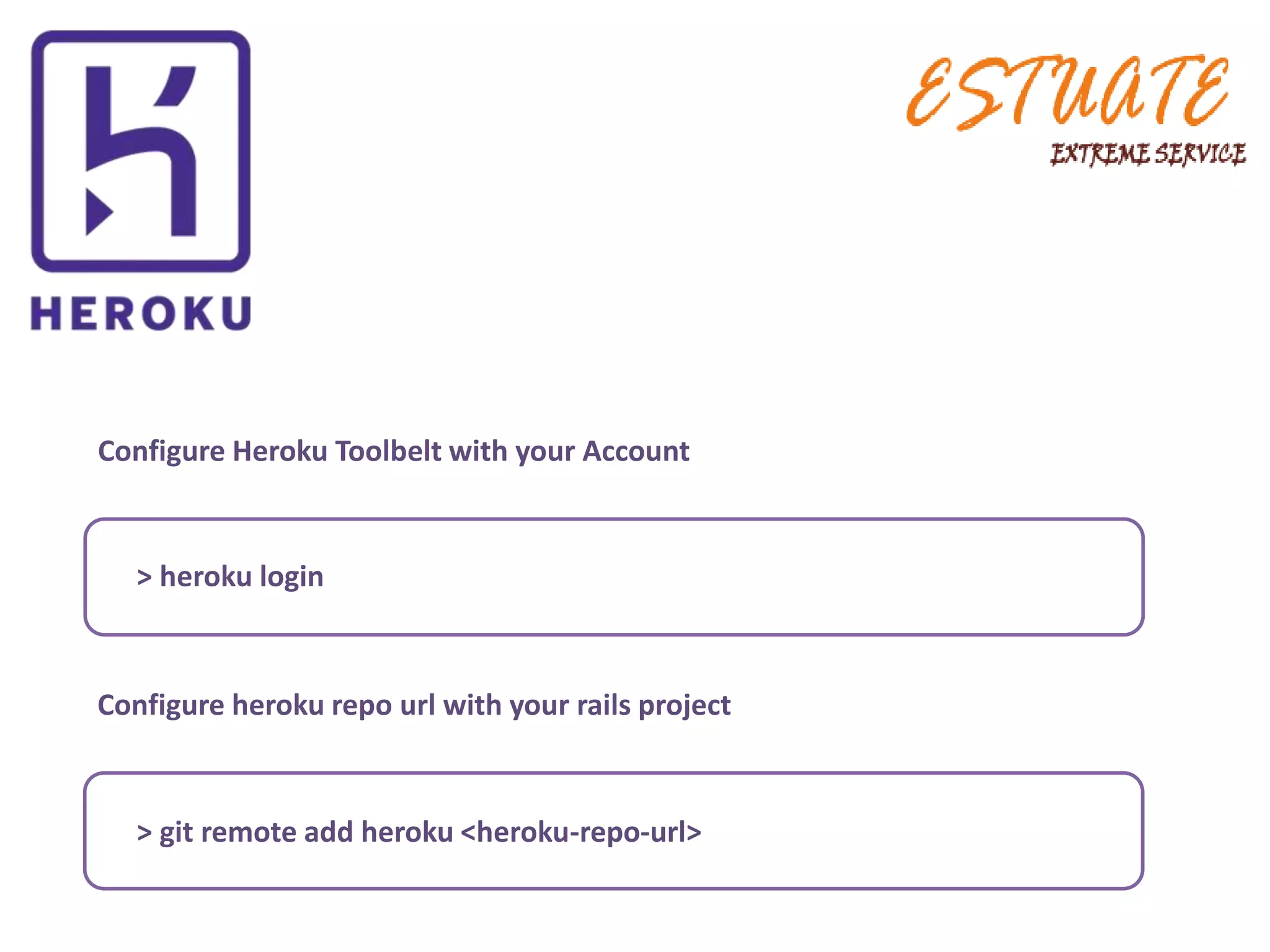 Configure Heroku Toolbelt with your Account
> heroku login
Configure heroku repo url with your rails project
> git remote add heroku <heroku-repo-url>
 