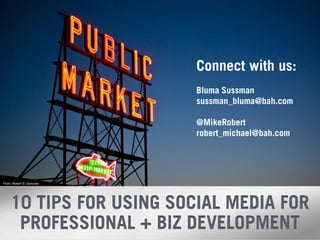 Connect with us:
                                      Bluma Sussman
                                      sussman_bluma@bah.com

                                      @MikeRobert
                                      robert_michael@bah.com




Flickr: Robert S. Donovan




     10 TIPS FOR USING SOCIAL MEDIA FOR
      PROFESSIONAL + BIZ DEVELOPMENT
                            21
                                 21
 