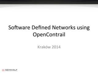 So#ware	
  Deﬁned	
  Networks	
  using	
  
OpenContrail	
  
Kraków	
  2014	
  
 