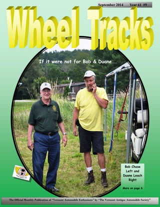 The Official Monthly Publication of “Vermont Automobile Enthusiasts” by “The Vermont Antique Automobile Society”
September 2014 Year 61 #9
Bob Chase
Left and
Duane Leach
Right
More on page 6
If it were not for Bob & Duane….
 