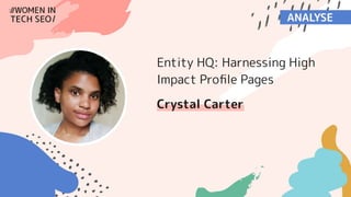 Entity HQ:
Harnessing High
Impact Proﬁle Pages
Crystal Carter
Data Courtesy of Optix Solutions
 