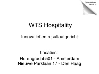 WTS Hospitality Innovatief en resultaatgericht Locaties:  Herengracht 501 - Amsterdam Nieuwe Parklaan 17 - Den Haag 