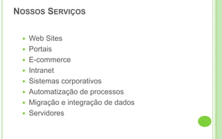 Web SitesPortaisE-commerceIntranet Sistemas corporativosAutomatização de processos Migração e integração de dados ServidoresNossos Serviços