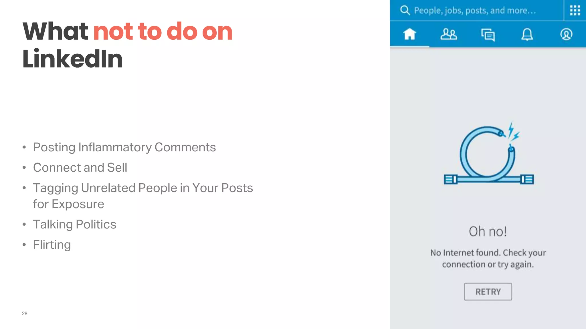 28
• Posting Inflammatory Comments
• Connect and Sell
• Tagging Unrelated People in Your Posts
for Exposure
• Talking Politics
• Flirting
 