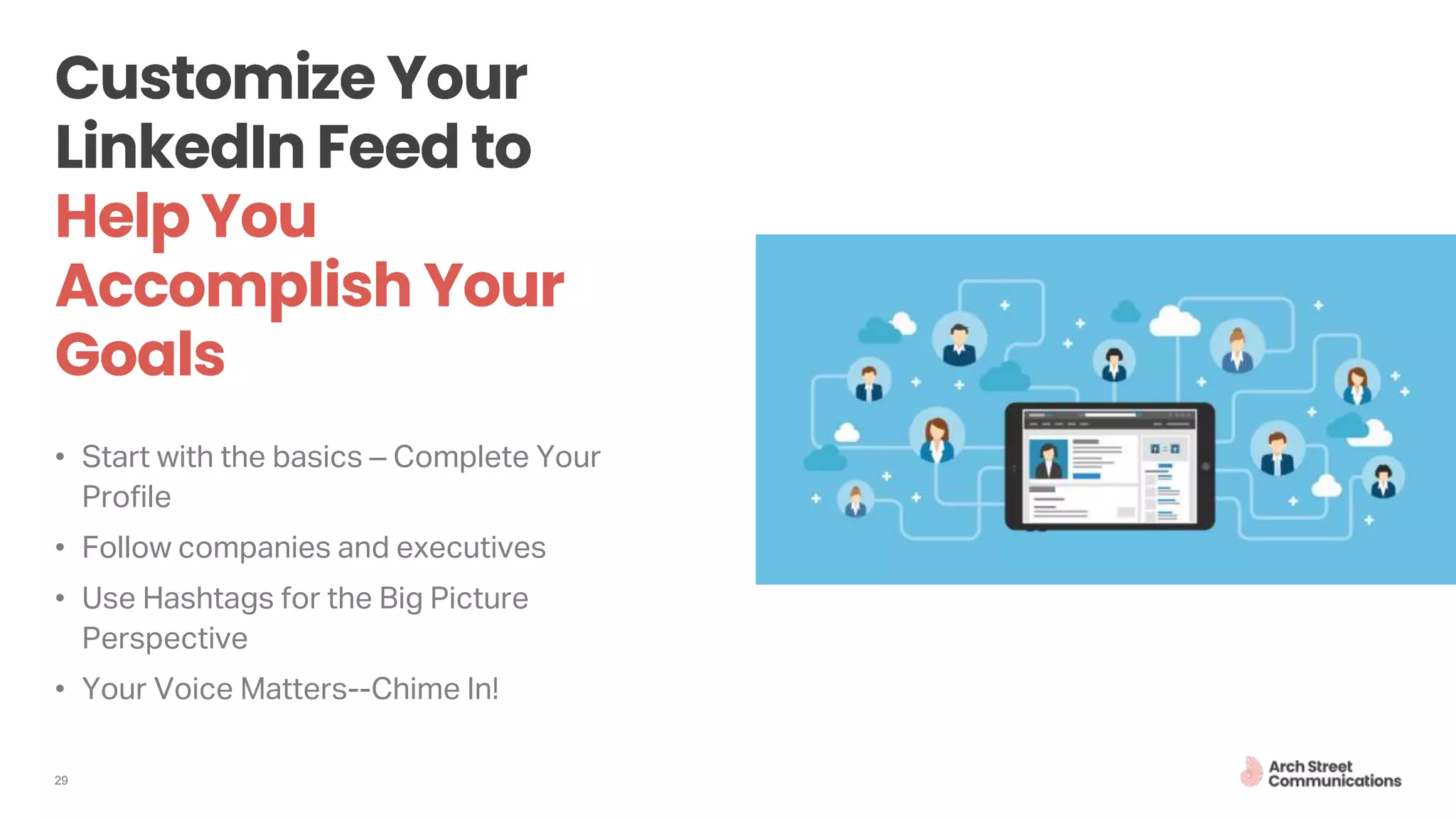 29
• Start with the basics – Complete Your
Profile
• Follow companies and executives
• Use Hashtags for the Big Picture
Perspective
• Your Voice Matters--Chime In!
 