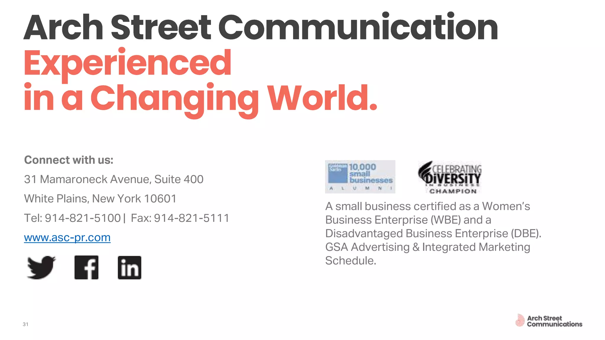 31
Connect with us:
31 Mamaroneck Avenue, Suite 400
White Plains, New York 10601
Tel: 914-821-5100 | Fax: 914-821-5111
www.asc-pr.com
A small business certified as a Women’s
Business Enterprise (WBE) and a
Disadvantaged Business Enterprise (DBE).
GSA Advertising & Integrated Marketing
Schedule.
 