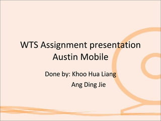 WTS Assignment presentation Austin Mobile Done by: Khoo Hua Liang Ang Ding Jie 