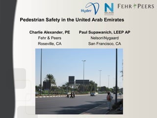 Pedestrian Safety in the United Arab Emirates

    Charlie Alexander, PE   Paul Supawanich, LEEP AP
        Fehr & Peers              NelsonNygaard
        Roseville, CA            San Francisco, CA
 