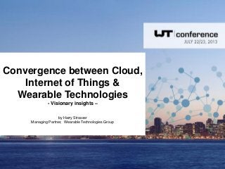 Convergence between Cloud,
Internet of Things &
Wearable Technologies
- Visionary insights –
by Harry Strasser
Managing Partner, Wearable Technologies Group
 