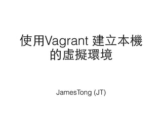 使⽤用Vagrant 建⽴立本機
的虛擬環境
JamesTong (JT)
 