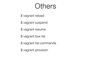 Others
$ vagrant reload
$ vagrant suspend
$ vagrant resume
$ vagrant box list
$ vagrant list-commands
$ vagrant provision
 