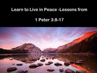 Learn to Live in Peace -Lessons from 
1 Peter 3:8-17  