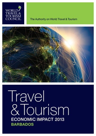 WTTC Travel & Tourism Economic Impact 2013 1
The Authority on World Travel & Tourism
Travel
&Tourism	 Economic Impact 2013
	 Barbados
 