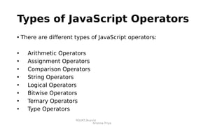 RGUKT,Nuzvid
Krishna Priya
Types of JavaScript Operators
• There are different types of JavaScript operators:
• Arithmetic Operators
• Assignment Operators
• Comparison Operators
• String Operators
• Logical Operators
• Bitwise Operators
• Ternary Operators
• Type Operators
 